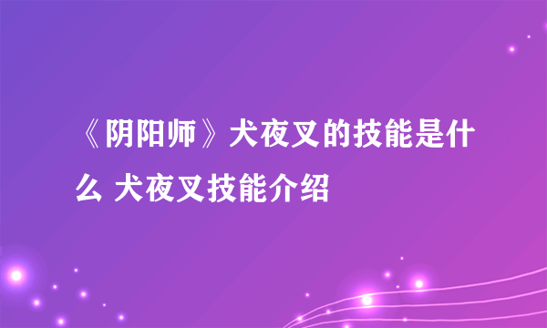 《阴阳师》犬夜叉的技能是什么 犬夜叉技能介绍