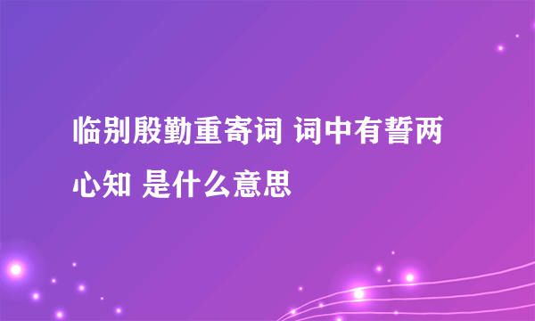 临别殷勤重寄词 词中有誓两心知 是什么意思