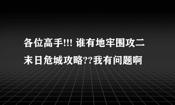 各位高手!!! 谁有地牢围攻二末日危城攻略??我有问题啊