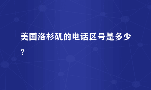 美国洛杉矶的电话区号是多少？