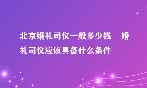 北京婚礼司仪一般多少钱    婚礼司仪应该具备什么条件