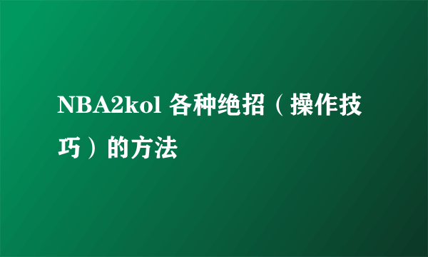 NBA2kol 各种绝招（操作技巧）的方法