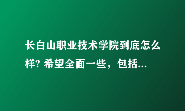 长白山职业技术学院到底怎么样? 希望全面一些，包括什么寝室等等的我是2018刚录取的这个学校好不好