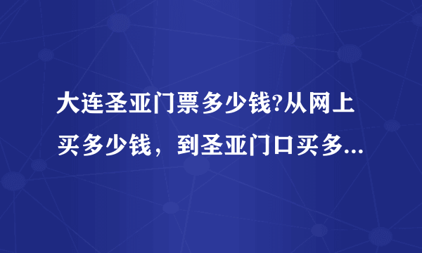 大连圣亚门票多少钱?从网上买多少钱，到圣亚门口买多少钱?哪个便宜？