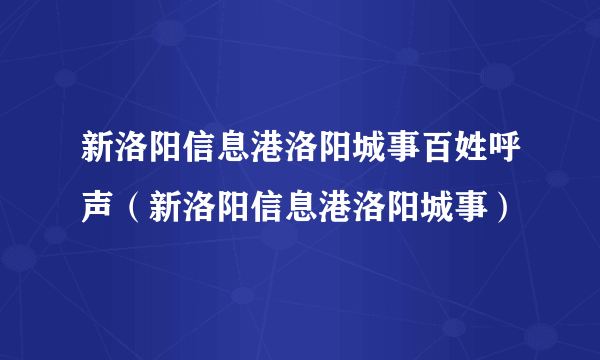 新洛阳信息港洛阳城事百姓呼声（新洛阳信息港洛阳城事）