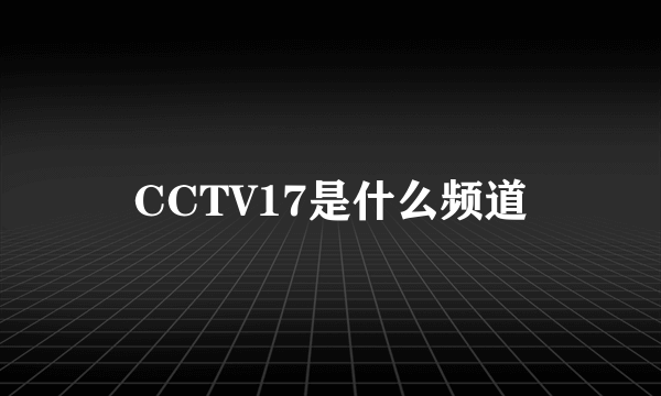 CCTV17是什么频道