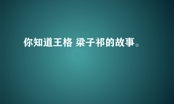 你知道王格 梁子祁的故事。