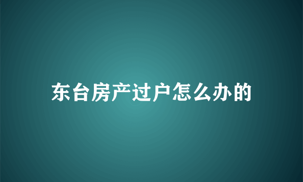 东台房产过户怎么办的