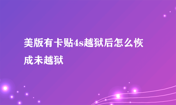 美版有卡贴4s越狱后怎么恢復成未越狱