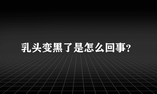 乳头变黑了是怎么回事？