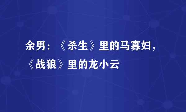 余男：《杀生》里的马寡妇，《战狼》里的龙小云