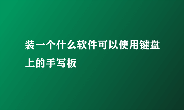 装一个什么软件可以使用键盘上的手写板