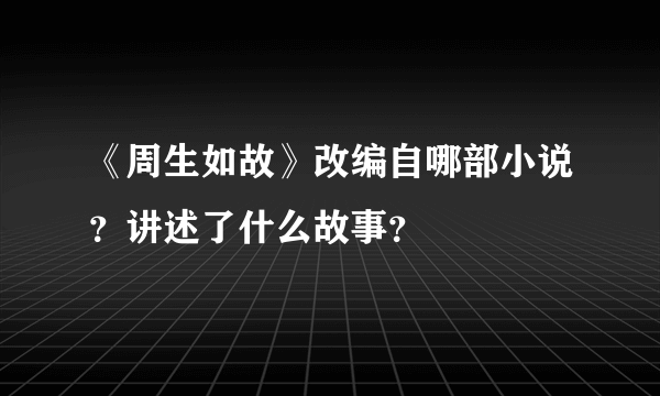 《周生如故》改编自哪部小说？讲述了什么故事？