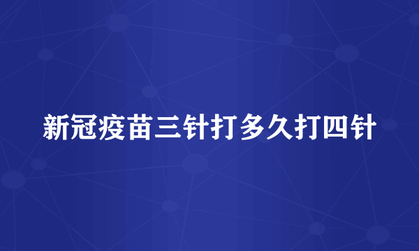 新冠疫苗三针打多久打四针