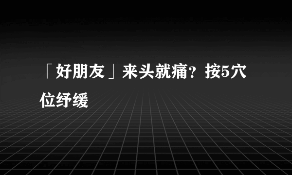 「好朋友」来头就痛？按5穴位纾缓