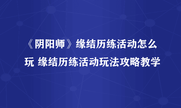 《阴阳师》缘结历练活动怎么玩 缘结历练活动玩法攻略教学