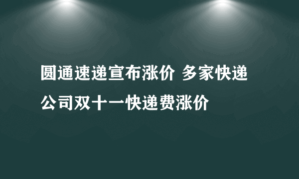 圆通速递宣布涨价 多家快递公司双十一快递费涨价