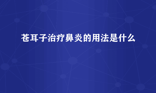 苍耳子治疗鼻炎的用法是什么