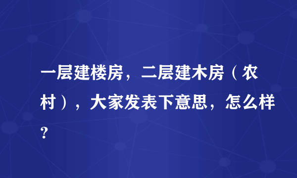 一层建楼房，二层建木房（农村），大家发表下意思，怎么样？