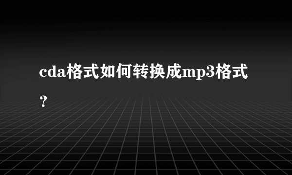 cda格式如何转换成mp3格式？