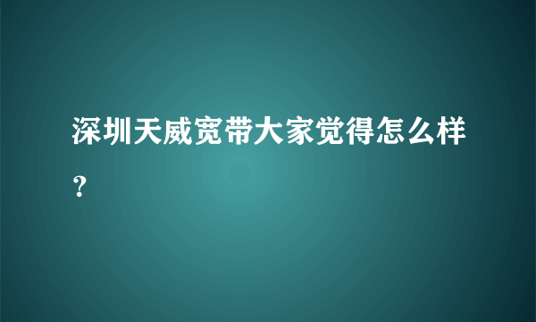 深圳天威宽带大家觉得怎么样？