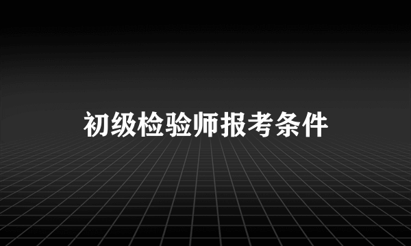 初级检验师报考条件