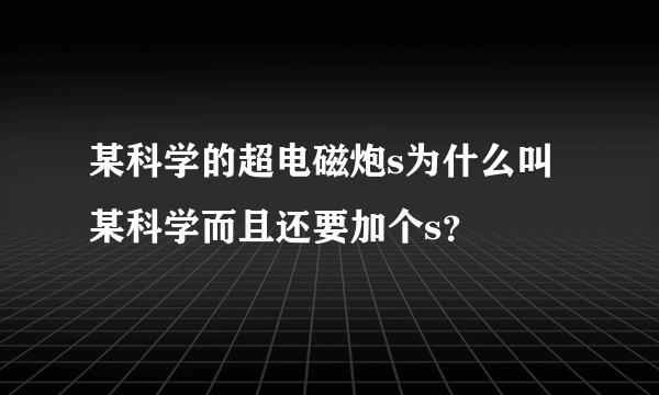 某科学的超电磁炮s为什么叫某科学而且还要加个s？