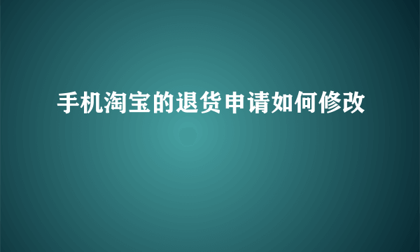 手机淘宝的退货申请如何修改