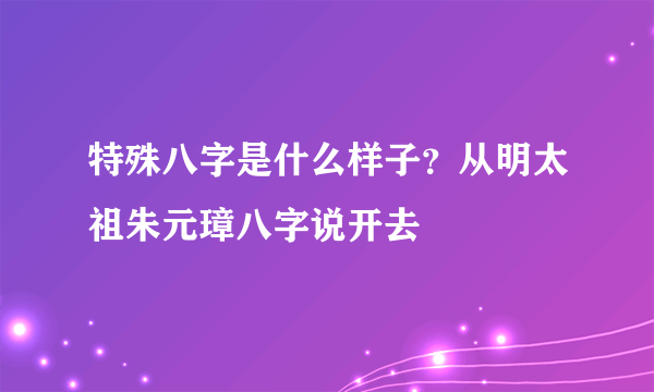 特殊八字是什么样子？从明太祖朱元璋八字说开去