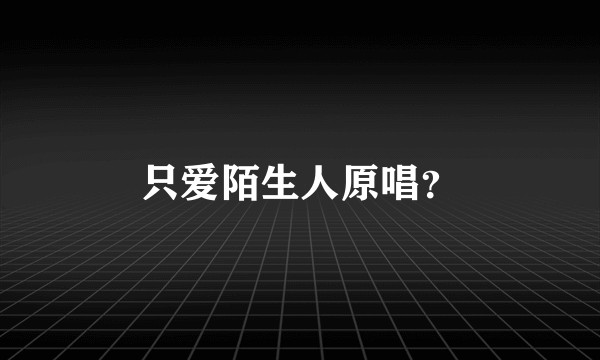 只爱陌生人原唱？