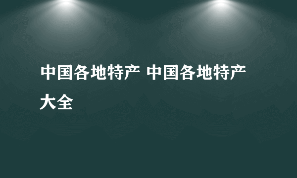 中国各地特产 中国各地特产大全