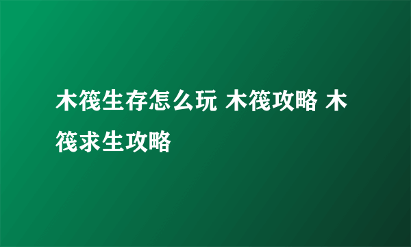 木筏生存怎么玩 木筏攻略 木筏求生攻略