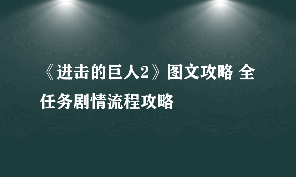 《进击的巨人2》图文攻略 全任务剧情流程攻略