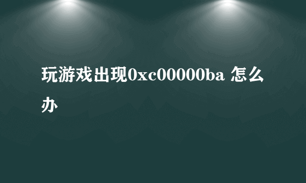 玩游戏出现0xc00000ba 怎么办