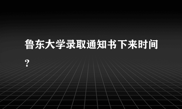 鲁东大学录取通知书下来时间？