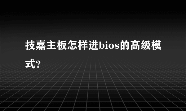 技嘉主板怎样进bios的高级模式？