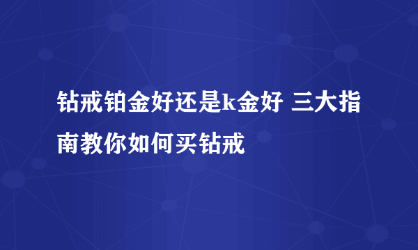 钻戒铂金好还是k金好 三大指南教你如何买钻戒