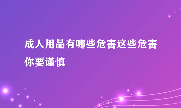 成人用品有哪些危害这些危害你要谨慎