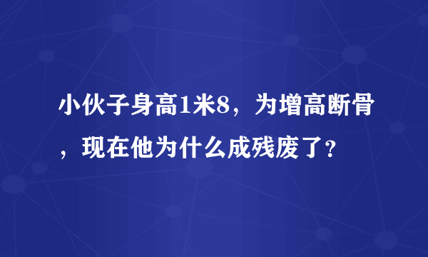 小伙子身高1米8，为增高断骨，现在他为什么成残废了？