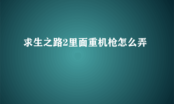 求生之路2里面重机枪怎么弄