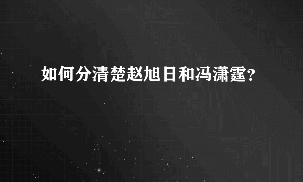 如何分清楚赵旭日和冯潇霆？