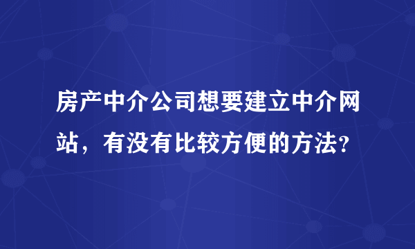 房产中介公司想要建立中介网站，有没有比较方便的方法？