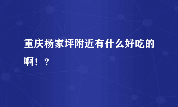 重庆杨家坪附近有什么好吃的啊！？