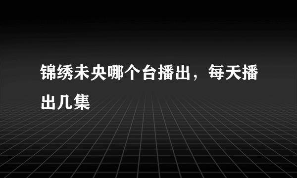 锦绣未央哪个台播出，每天播出几集