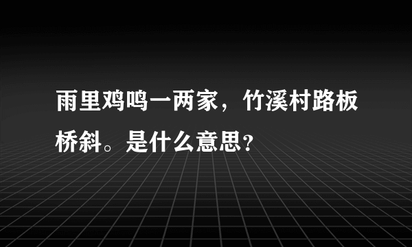 雨里鸡鸣一两家，竹溪村路板桥斜。是什么意思？