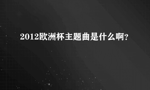 2012欧洲杯主题曲是什么啊？