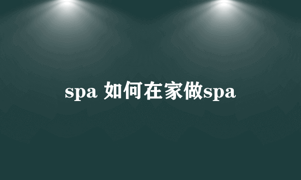 spa 如何在家做spa