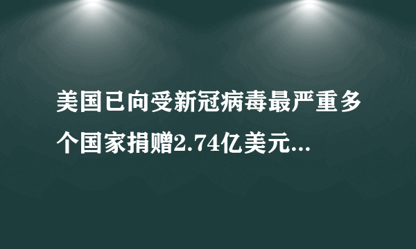 美国已向受新冠病毒最严重多个国家捐赠2.74亿美元，你咋看？