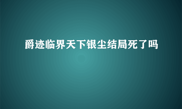 爵迹临界天下银尘结局死了吗