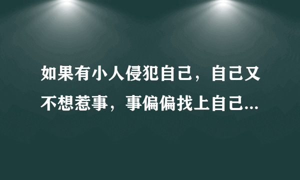 如果有小人侵犯自己，自己又不想惹事，事偏偏找上自己了该怎么办？